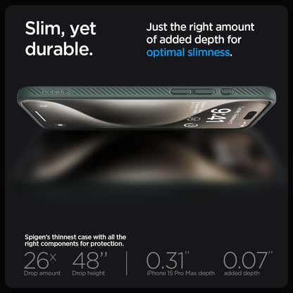 ACS06564 - iPhone 15 Pro Max Case Liquid Air in abyss green showing the slim, yet durable. Just the right amount of added depth for optimal slimness. Spigen's thinnest case with all the right components for protection. 26x drop amount, 48" drop height | 0.31" iPhone 16 Pro Max depth, 0.07" added depth